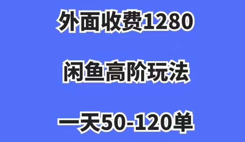 外面收费1280，闲鱼高阶玩法，一天50-120单，市场需求大，日入1000+【揭秘】-猫哥网资源库