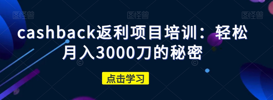 cashback返利项目培训：轻松月入3000刀的秘密-猫哥网资源库