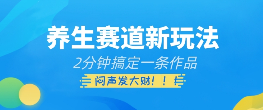 养生赛道新玩法，2分钟搞定一条作品，闷声发大财【揭秘】-猫哥网资源库