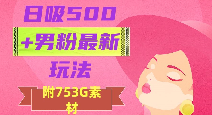 日吸500+男粉最新玩法，从作品制作到如何引流及后端变现，保姆级教程【揭秘】-猫哥网资源库