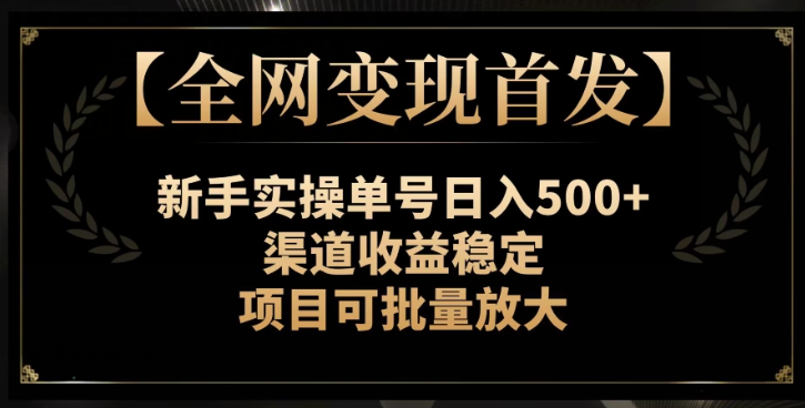 【全网变现首发】新手实操单号日入500+，渠道收益稳定，项目可批量放大【揭秘】-猫哥网资源库