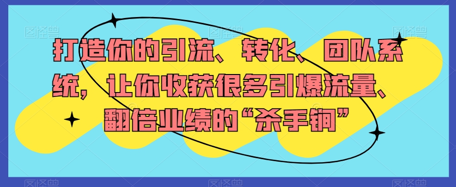 打造你的引流、转化、团队系统，让你收获很多引爆流量、翻倍业绩的“杀手锏”-猫哥网资源库