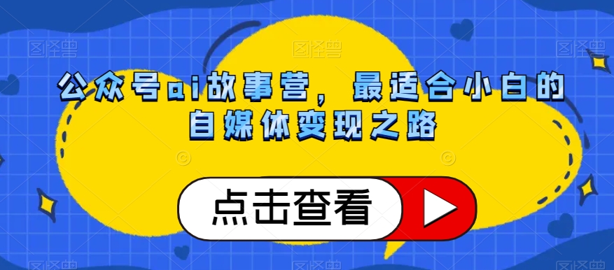 公众号ai故事营，最适合小白的自媒体变现之路-猫哥网资源库