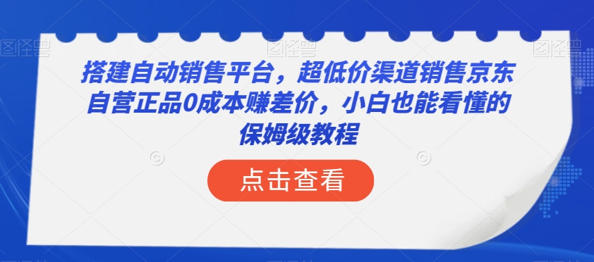搭建自动销售平台，超低价渠道销售京东自营正品0成本赚差价，小白也能看懂的保姆级教程【揭秘】-猫哥网资源库