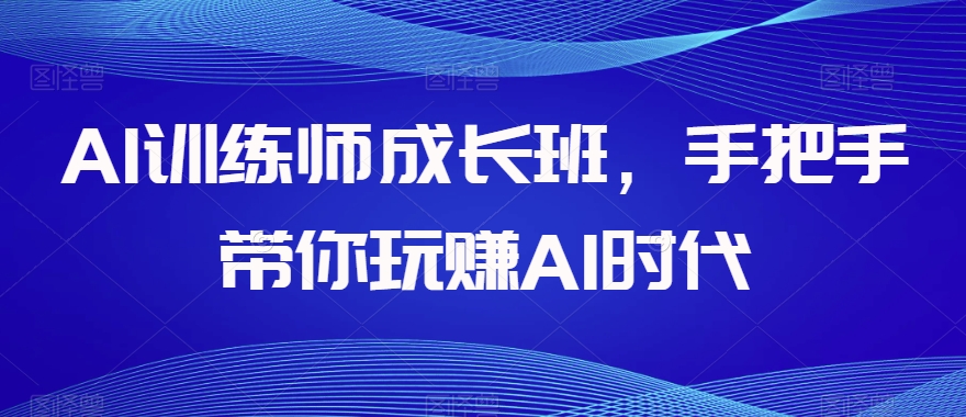 AI训练师成长班，手把手带你玩赚AI时代-猫哥网资源库