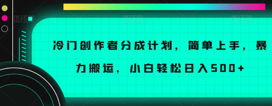 冷门创作者分成计划，简单上手，暴力搬运，小白轻松日入500+【揭秘】-猫哥网资源库
