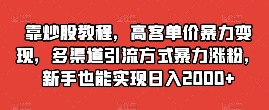 靠炒股教程，高客单价暴力变现，多渠道引流方式暴力涨粉，新手也能实现日入2000+【揭秘】-猫哥网资源库