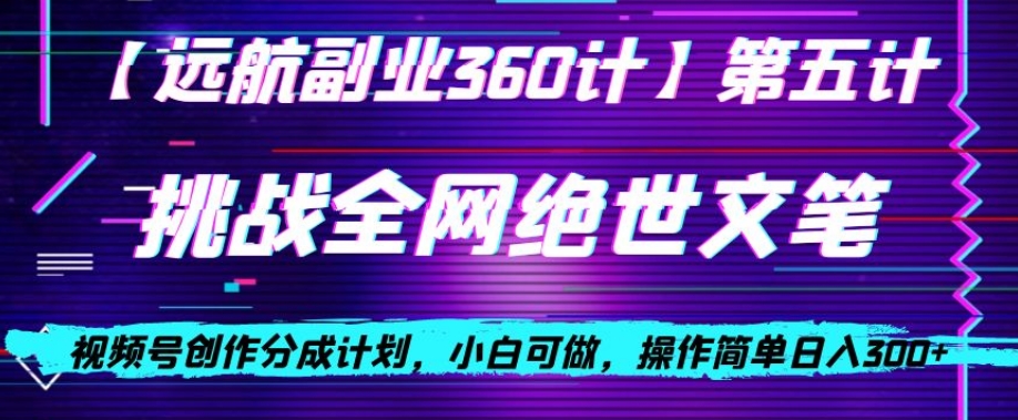视频号创作分成之挑战全网绝世文笔，小白可做，操作简单日入300+【揭秘】-猫哥网资源库