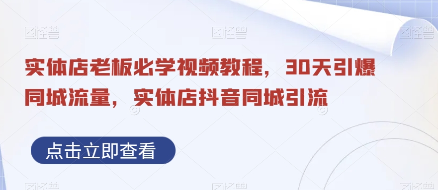 实体店老板必学视频教程，30天引爆同城流量，实体店抖音同城引流-猫哥网资源库
