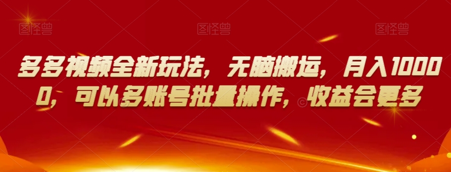 多多视频全新玩法，无脑搬运，月入10000，可以多账号批量操作，收益会更多【揭秘】-猫哥网资源库