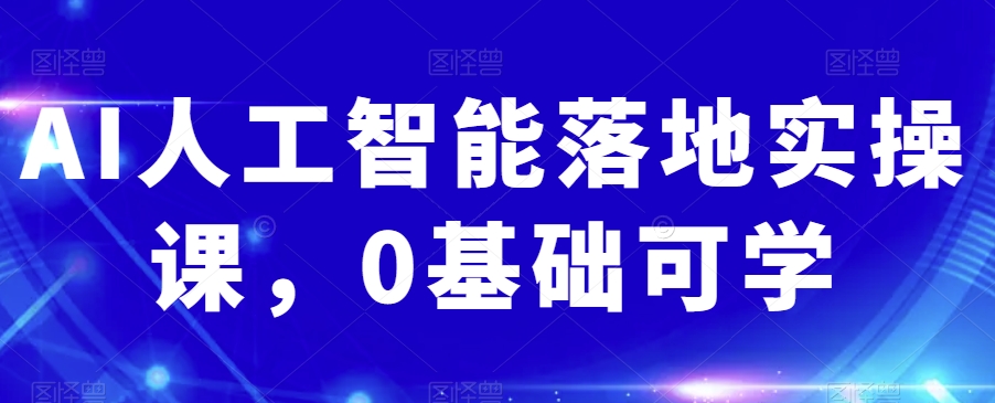 AI人工智能落地实操课，0基础可学-猫哥网资源库