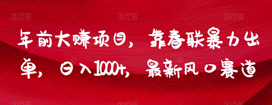 年前大赚项目，靠春联暴力出单，日入1000+，最新风口赛道【揭秘】-猫哥网资源库