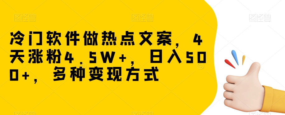 冷门软件做热点文案，4天涨粉4.5W+，日入500+，多种变现方式【揭秘】-猫哥网资源库