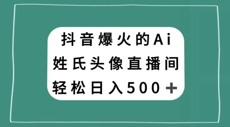 抖音爆火的AI姓氏头像直播，轻松日入500＋-猫哥网资源库