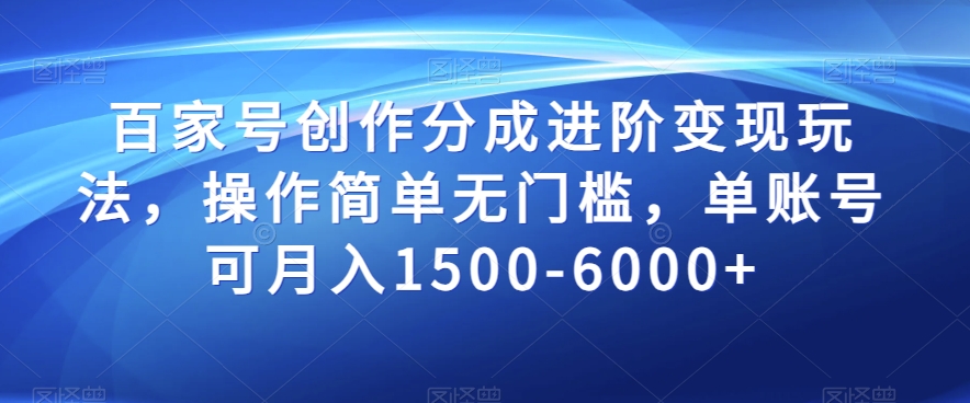 百家号创作分成进阶变现玩法，操作简单无门槛，单账号可月入1500-6000+【揭秘】-猫哥网资源库