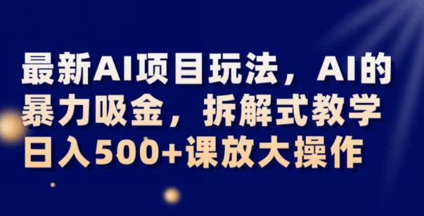 最新AI项目玩法，AI的暴力吸金，拆解式教学，日入500+可放大操作【揭秘】-猫哥网资源库