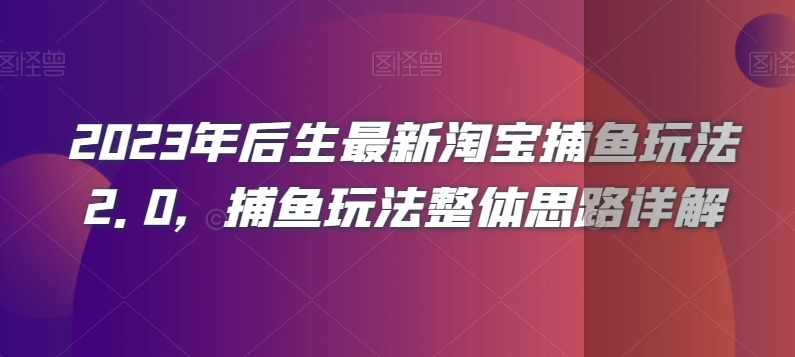 2023年后生最新淘宝捕鱼玩法2.0，捕鱼玩法整体思路详解-猫哥网资源库