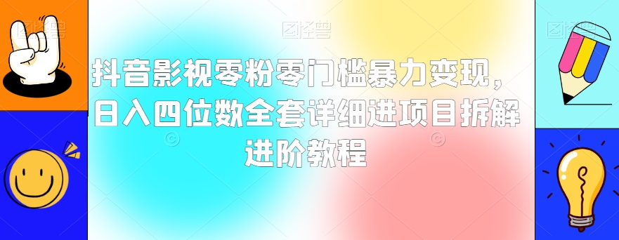 抖音影视零粉零门槛暴力变现，日入四位数全套详细进项目拆解进阶教程【揭秘】-猫哥网资源库
