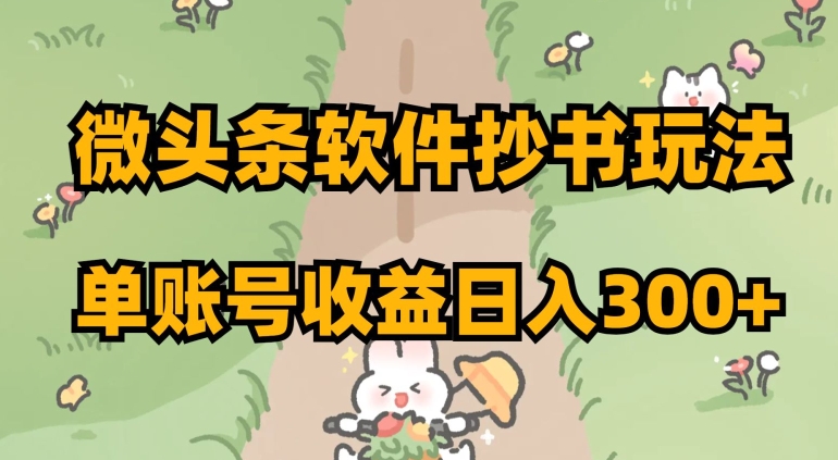 微头条软件抄书玩法，单账号收益日入300+【揭秘】-猫哥网资源库