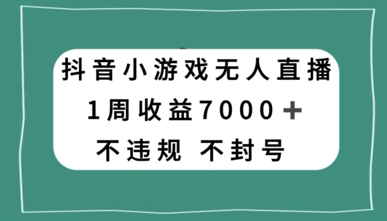 抖音小游戏无人直播，不违规不封号1周收益7000+，官方流量扶持【揭秘】-猫哥网资源库