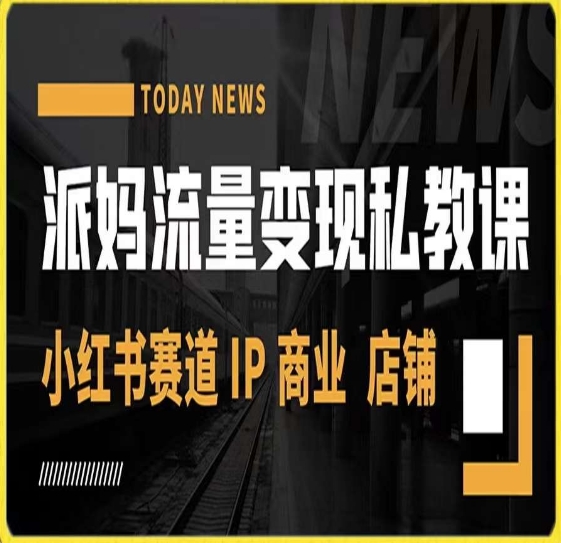 派妈流量变现私教课，小红书赛道IP  商业  店铺 -猫哥网资源库