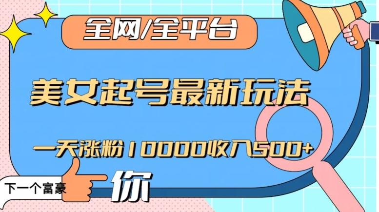 全网，全平台，美女起号最新玩法一天涨粉10000收入500+【揭秘】-猫哥网资源库