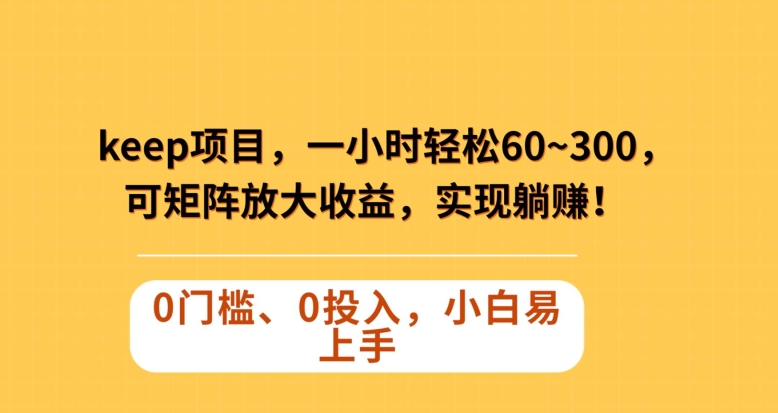 Keep蓝海项目，一小时轻松60~300＋，可矩阵放大收益，可实现躺赚【揭秘】-猫哥网资源库