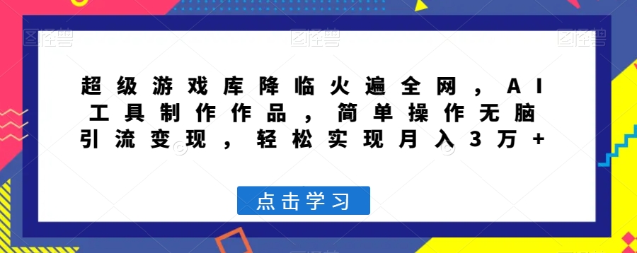 超级游戏库降临火遍全网，AI工具制作作品，简单操作无脑引流变现，轻松实现月入3万+【揭秘】-猫哥网资源库