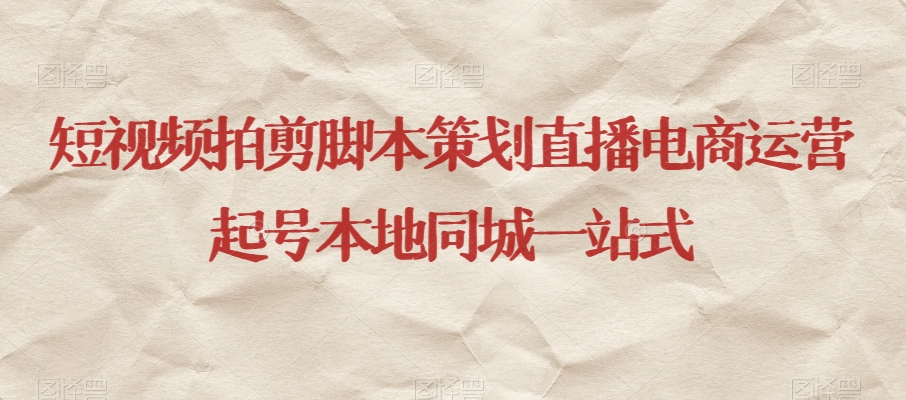短视频拍剪脚本策划直播电商运营起号本地同城一站式-猫哥网资源库