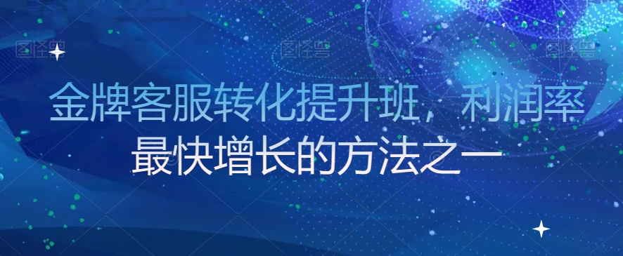金牌客服转化提升班，利润率最快增长的方法之一-猫哥网资源库