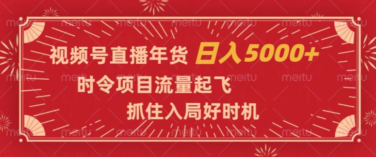 视频号直播年货，时令项目流量起飞，抓住入局好时机，日入5000+【揭秘】-猫哥网资源库