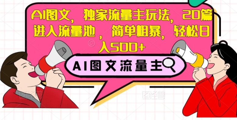 AI图文，独家流量主玩法，20篇进入流量池，简单粗暴，轻松日入500+【揭秘】-猫哥网资源库