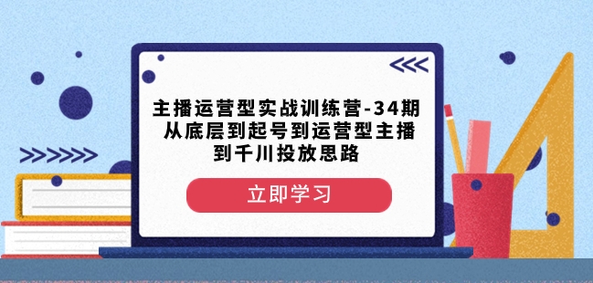 主播运营型实战训练营-第34期从底层到起号到运营型主播到千川投放思路-猫哥网资源库