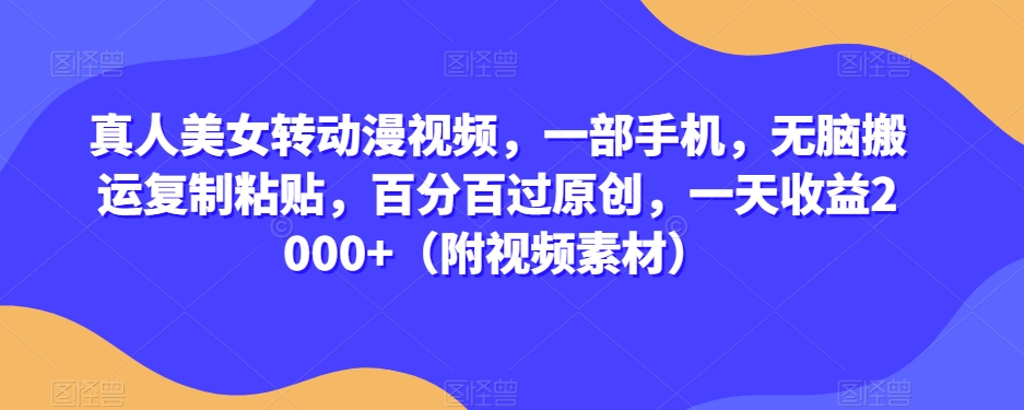 真人美女转动漫视频，一部手机，无脑搬运复制粘贴，百分百过原创，一天收益2000+（附视频素材）【揭秘】-猫哥网资源库