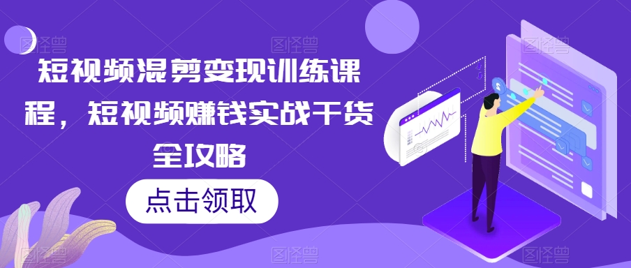 短视频混剪变现训练课程，短视频赚钱实战干货全攻略-猫哥网资源库