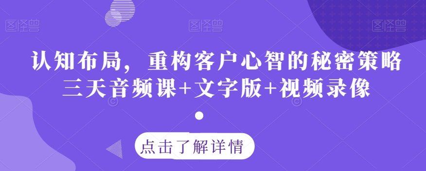 认知布局，重构客户心智的秘密策略三天音频课+文字版+视频录像-猫哥网资源库