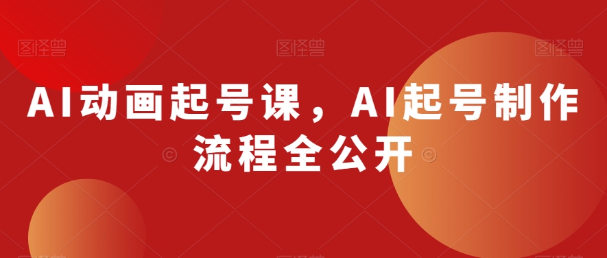 AI动画起号课，AI起号制作流程全公开-猫哥网资源库