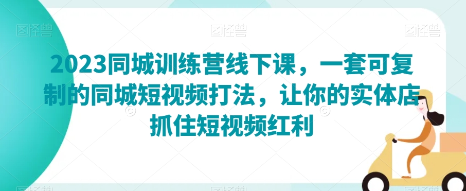 2023同城训练营线下课，一套可复制的同城短视频打法，让你的实体店抓住短视频红利-猫哥网资源库