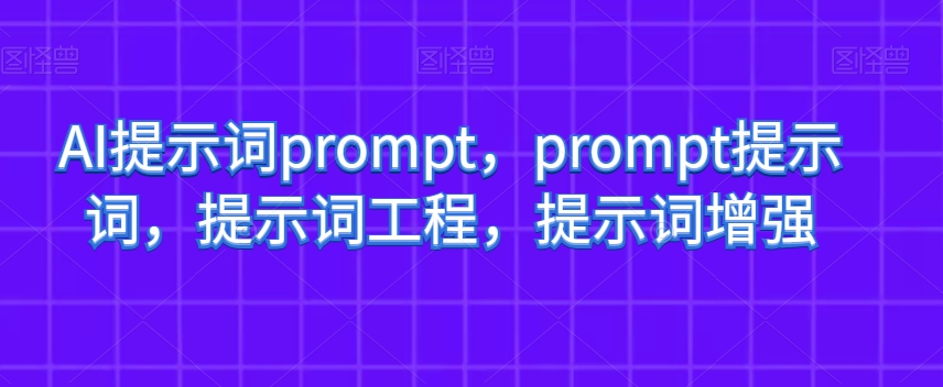 AI提示词prompt，prompt提示词，提示词工程，提示词增强-猫哥网资源库