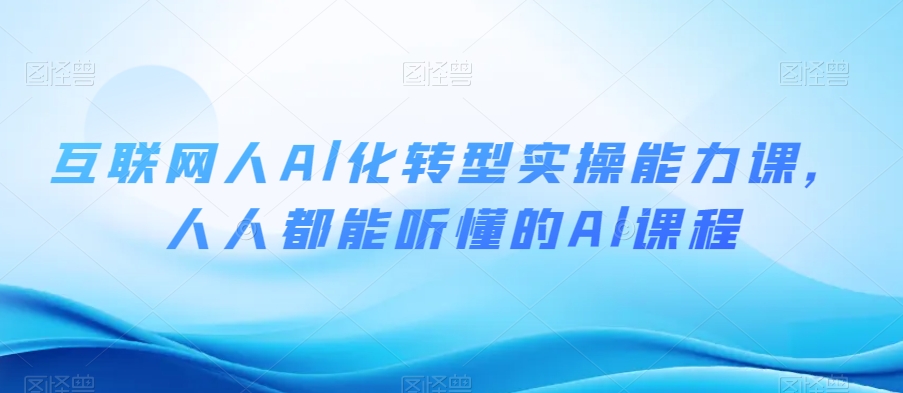 互联网人Al化转型实操能力课，人人都能听懂的Al课程-猫哥网资源库