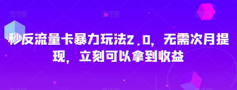秒反流量卡暴力玩法2.0，无需次月提现，立刻可以拿到收益【揭秘】-猫哥网资源库