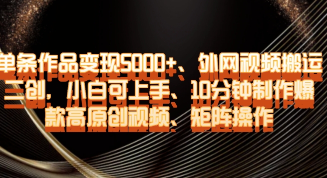 单条作品变现5000+、外网视频搬运二创，小白可上手，10分钟制作爆款高原创视频，矩阵操作【揭秘】-猫哥网资源库