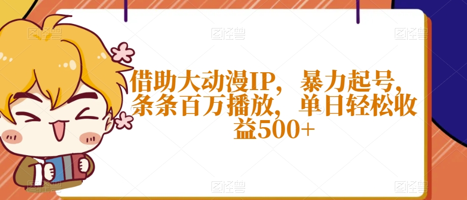 借助大动漫IP，暴力起号，条条百万播放，单日轻松收益500+【揭秘】-猫哥网资源库