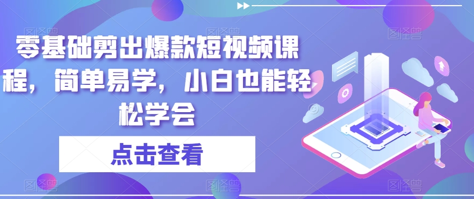 零基础剪出爆款短视频课程，简单易学，小白也能轻松学会-猫哥网资源库