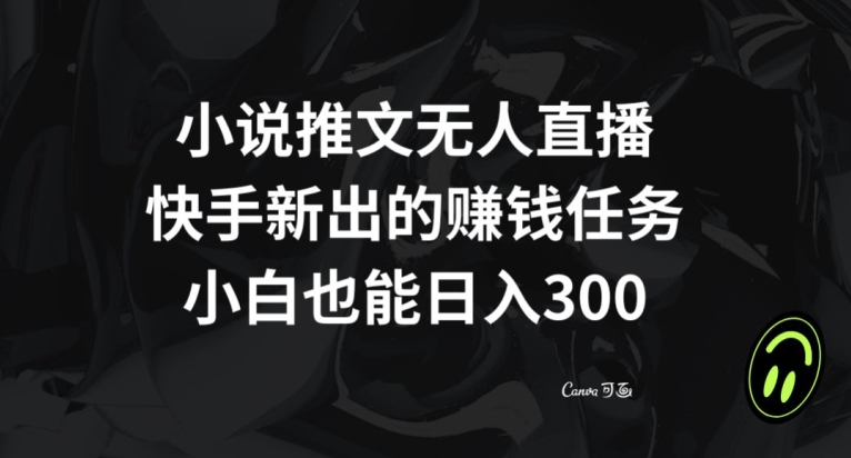 小说推文无人直播，快手新出的赚钱任务，小白也能日入300+【揭秘】-猫哥网资源库
