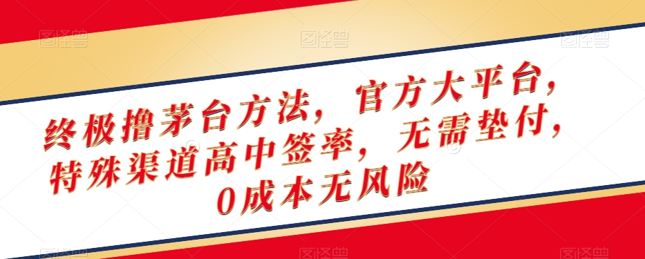 终极撸茅台方法，官方大平台，特殊渠道高中签率，无需垫付，0成本无风险【揭秘】-猫哥网资源库
