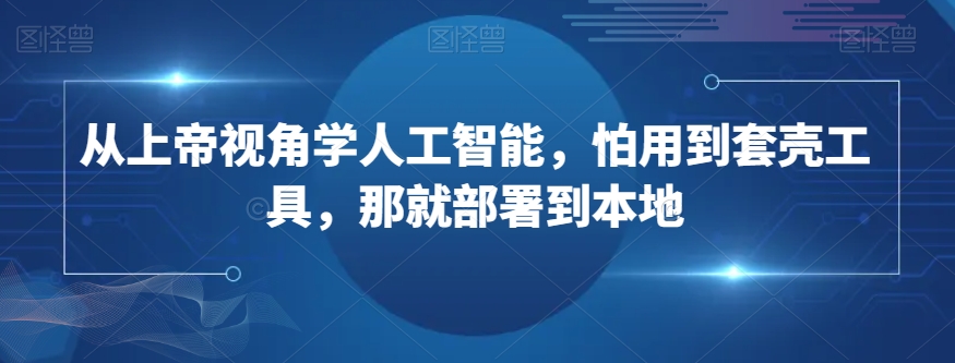 从上帝视角学人工智能，怕用到套壳工具，那就部署到本地-猫哥网资源库