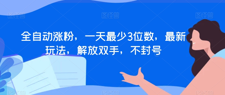 全自动涨粉，一天最少3位数，最新玩法，解放双手，不封号【揭秘】-猫哥网资源库