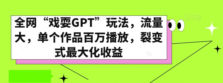 全网“戏耍GPT”玩法，流量大，单个作品百万播放，裂变式最大化收益【揭秘】-猫哥网资源库