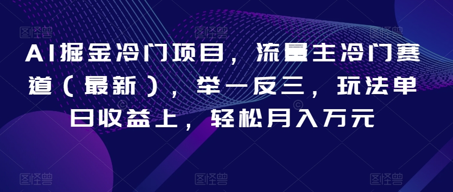 AI掘金冷门项目，流量主冷门赛道（最新），举一反三，玩法单日收益上，轻松月入万元【揭秘】-猫哥网资源库